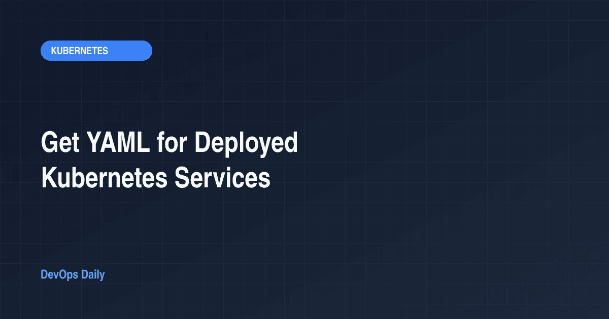 Get YAML for Deployed Kubernetes Services